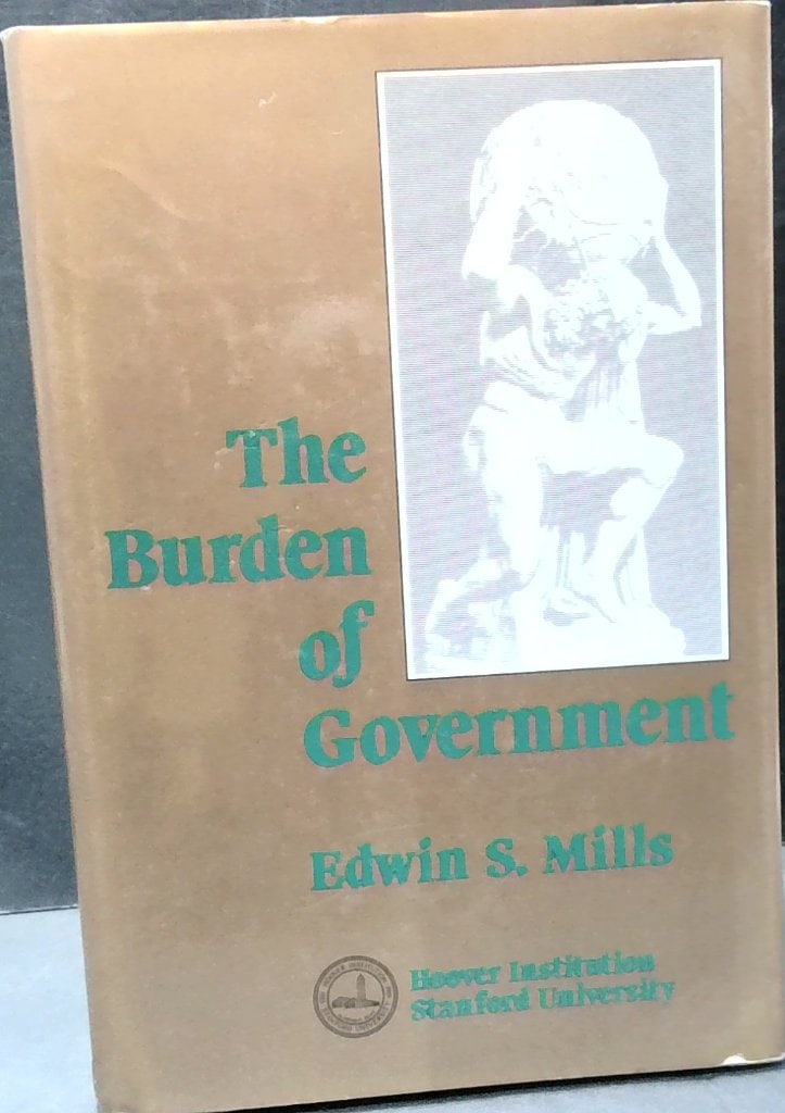 The Burden Of Government Edwin S. Mills 1986: Edwin S. Mills, The Burden Of Government, Hoover Institution Press, Stanford University, 1986, Hardcover, Dust Jacket.