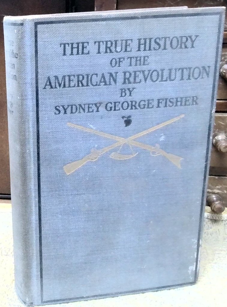 The True History Of The American Revolution 1902: The True History Of The American Revolution By Sydney George Fisher, Published 1902 By J.B. Lippincott Company, Philadelphia & London, Includes Twenty-Four Illustrations And Maps.