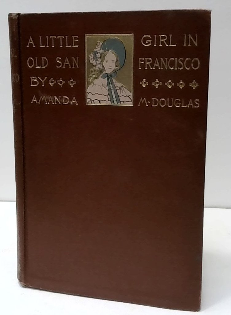 A Little Girl In Old San Francisco 1905 Book: A Little Girl In Old San Francisco By Amanda M. Douglas, Hardcover, Published 1905 By Dodd, Mead And Company, New York.