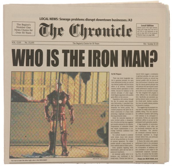 Hero "Who is the Iron Man?" Newspaper: Preparing for his press conference to give his S.H.I.E.L.D. prepared statement Tony Stark is reading this "The Chronicle" newspaper with the headline "Who Is The Iron Man?" Production noted these as t