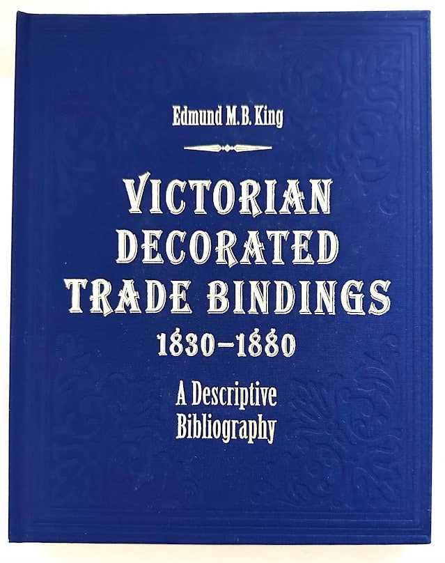 Victorian Decorated Trade Bindings 1830-1880. A Descriptive Bibliography, by Edmund King. (1 of 5)