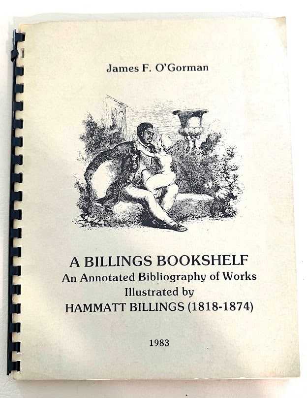 A Billings Bookshelf. An Anotated Bibliography of the Works Illustrated by Hammatt Billings, by: Wellesley College, 1983. 4to; 100pp; pictorial wrappers, spiral bound; very good copy. First edition thus. Apparently this is a copy of the original typescript. Laid in is a postcard addressed to a pr