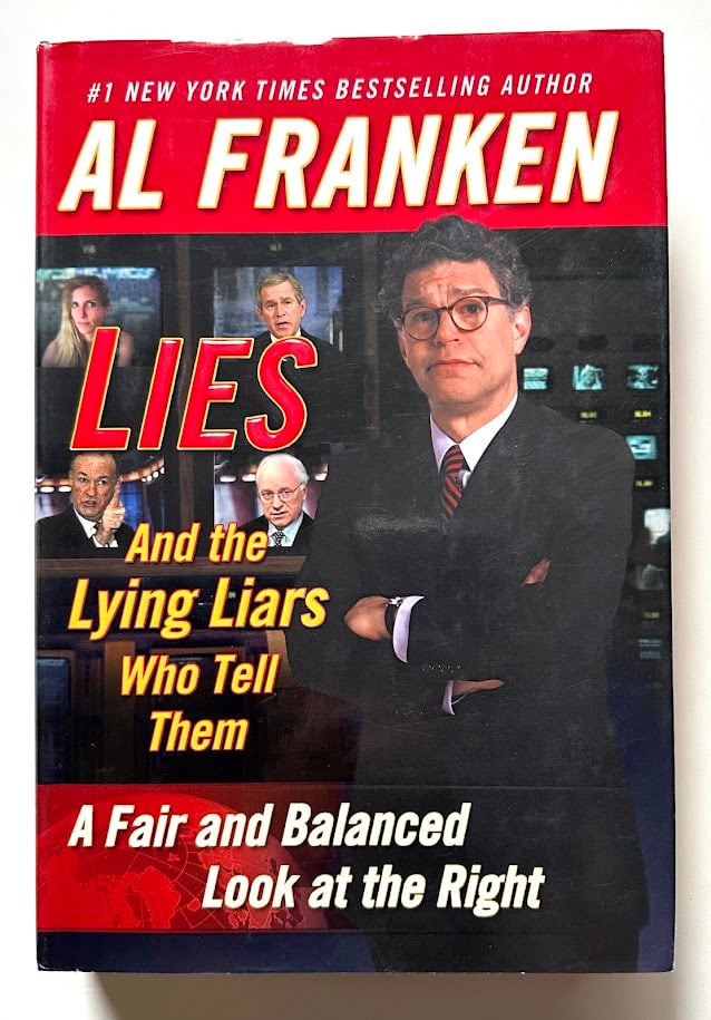 Al Franken. Lies and the Lying Liars Who Tell Them. A Fair and Balanced Look at the Right.: New York: Dutton, 2003. 8vo; 379pp; cloth; color pictorial jacket; illustrated. First edition. SIGNED by Franken on the title page. Fine in jacket.