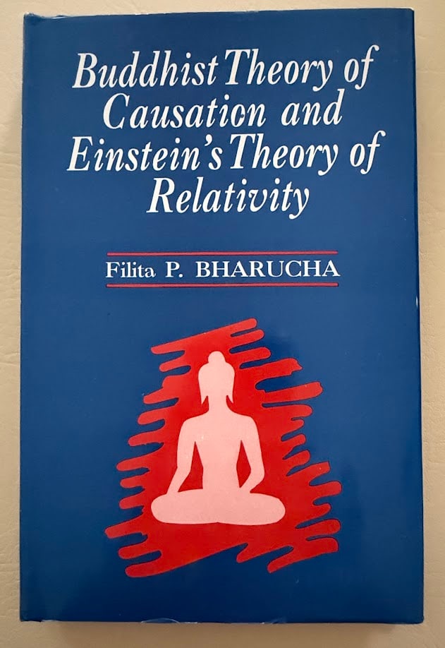 Buddhist Theory of Causation and Einstein's Theory of Relativity, by Filita P. Bharucha.: Delhi: Sri Satguru, 1992. 8vo; 198pp; cloth; decorative jacket; illustrated with diagrams; fine copy. First edition.