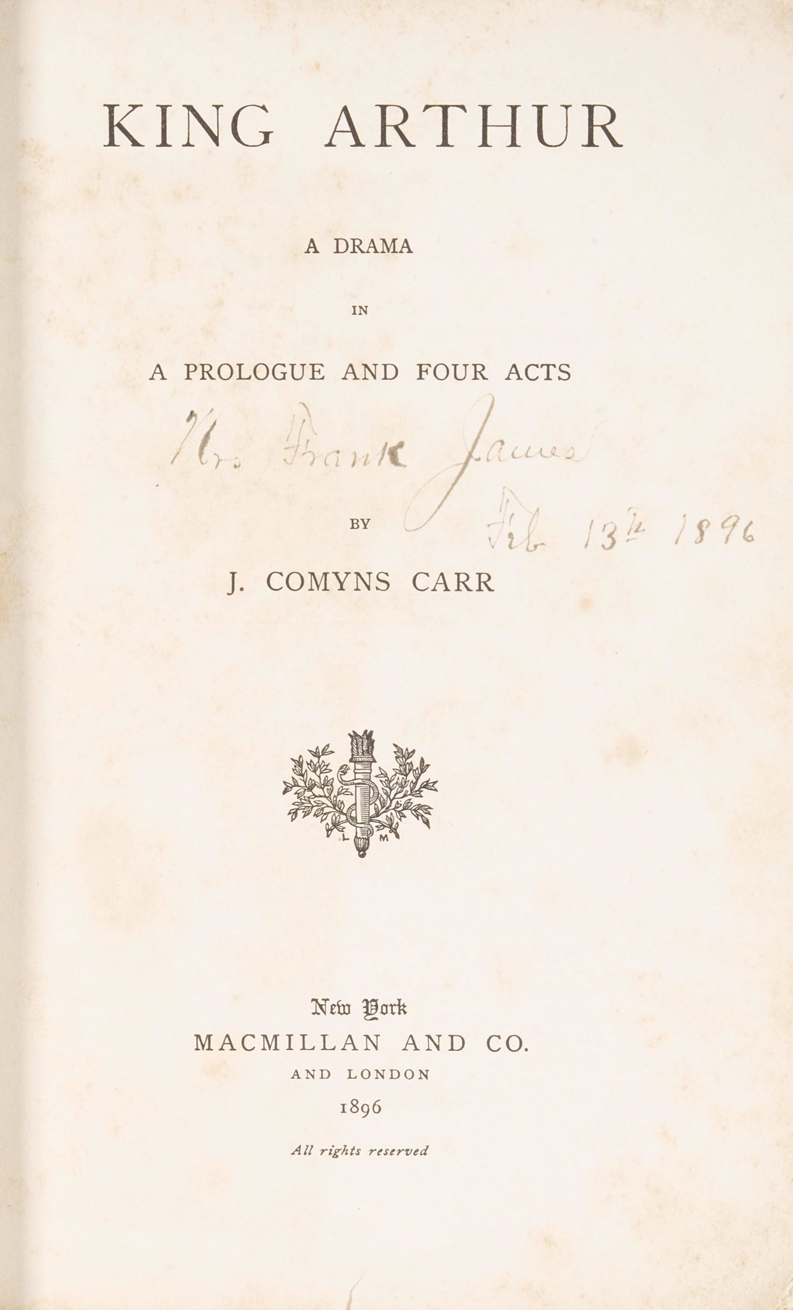 PRESENTATION COPY FROM FRANK JAMES TO HIS WIFE.: PRESENTATION COPY FROM FRANK JAMES TO HIS WIFE. CARR, J. COMYNS. King Arthur: A Drama in a Prologue and Four Acts. New York and London: MacMillan and Co., 1896. 8vo (210 x 140 mm). Original printed wr