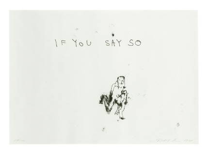 Tracey Emin (born 1963) If you say so, 1999: Tracey Emin (born 1963) If you say so, 1999 signed, titled and dated in pencil monoprint 29.5 x 42cm (11 5/8 x 16 9/16in). Footnotes: Provenance Acquired directly from the