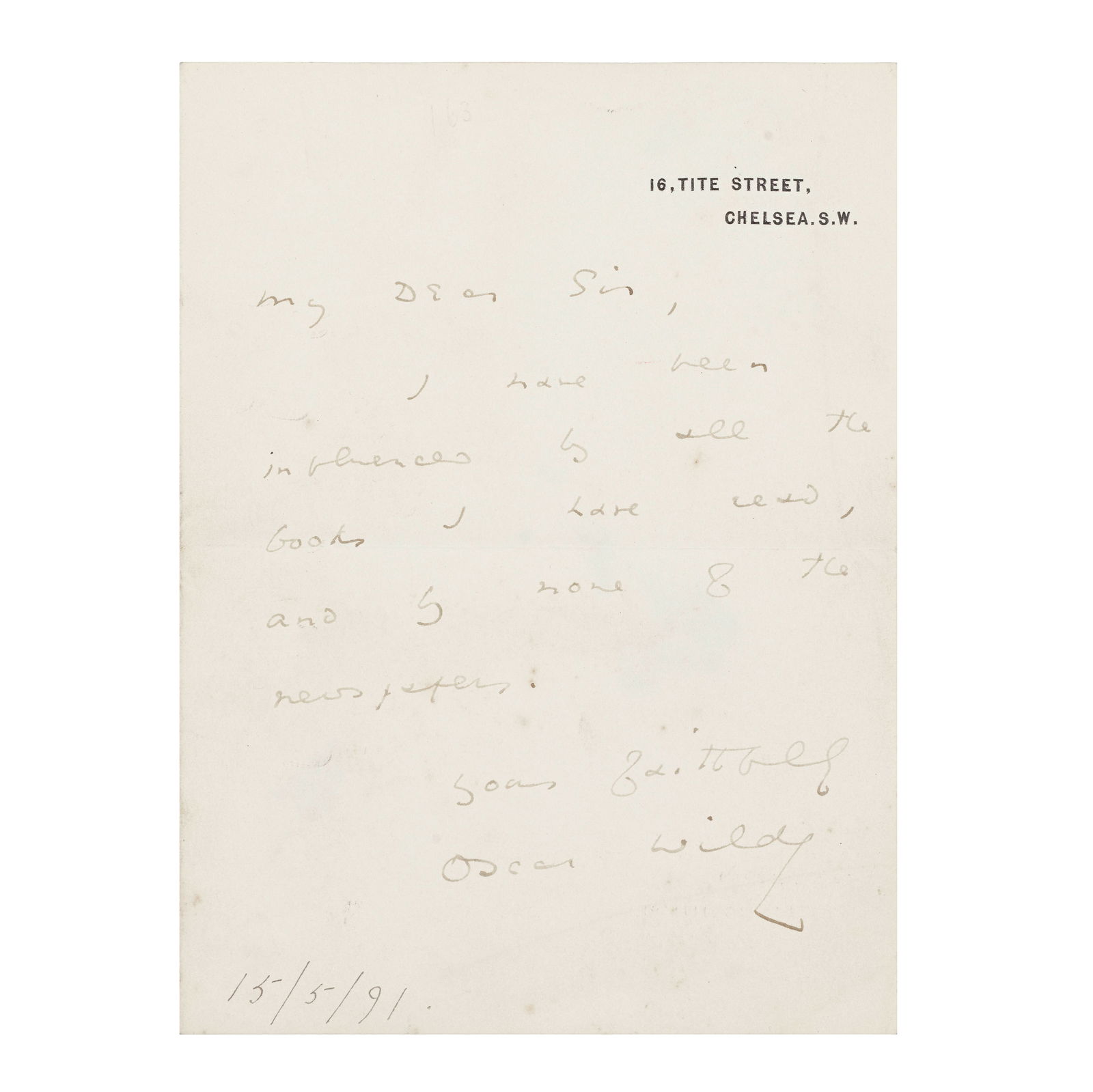 WILDE (OSCAR) Autograph letter signed to an unknown correspondent, Tite Street, [dated '15/5/91...: WILDE (OSCAR) Autograph letter signed ('Oscar Wilde') to an unknown correspondent ('My Dear Sir'), stating '...I have been influenced by all the books I have read, and by none of the newspapers...', o