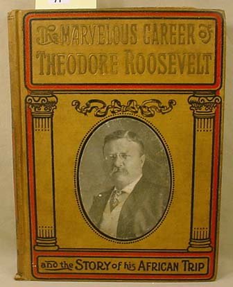 1910 "THE MARVELOUS CAREER OF THEODORE ROOSEVELT" H: "What He Has Done and Stands For; His Early Life and Public Services; The Story of His African Trip; His Memorable Journey Through Europe; and His Enthusiastic Welcome Home". Believe this is a First E