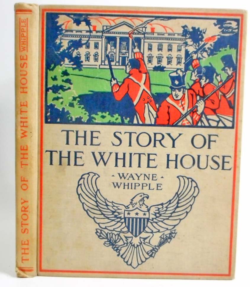 1910 "THE STORY OF THE WHITE HOUSE" HARDCOVER BOOK: By Wayne Whipple. Illustrated.