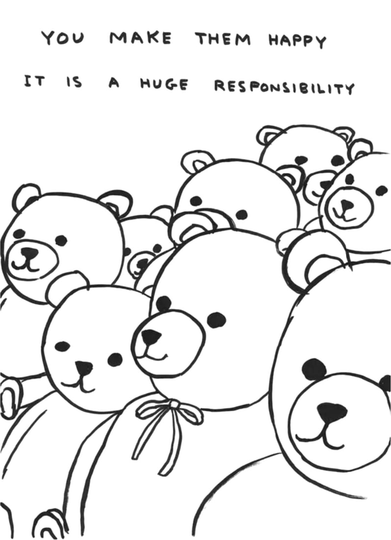 David Shrigley, Untitled (You Make Them Happy), 2023: Title: Untitled (You Make Them Happy), 2023 Artist: David Shrigley Year: 2023 Medium Type: Posters | Offset lithography on 200g Munken Lynx Frame: Unframed Limited Edition of 350 For further informati