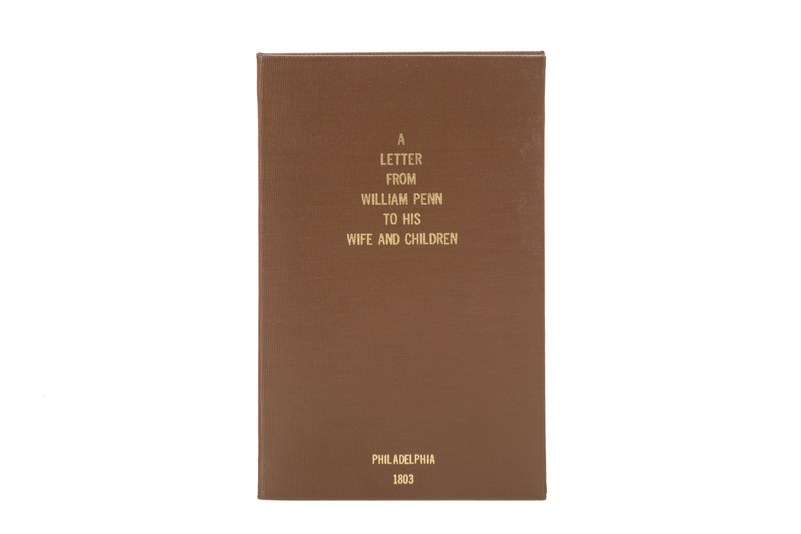 A LETTER FROM WILLIAM PENN TO HIS WIFE & CHILDREN: A LETTER FROM WILLIAM PENN TO HIS WIFE AND CHILDREN (Philadelphia: Joseph Sharpless, 1808). Second edition. Eight page paper pamphlet with limp binding. Housed in modern slipcase. Letter written by Wi