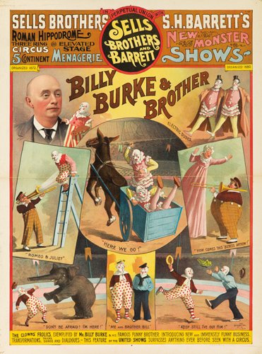 Sells Brothers / S.H. Barrett / Billy Burke & Brot: Artist: ANONYMOUS Size: 28 3/4 x 38 5/8 in./73 x 98.2 cm Strobridge Litho, Cincinnati Originally performing solo alongside his comedic elephant, Billy Burke eventually took on a ‘brother’ clown wh