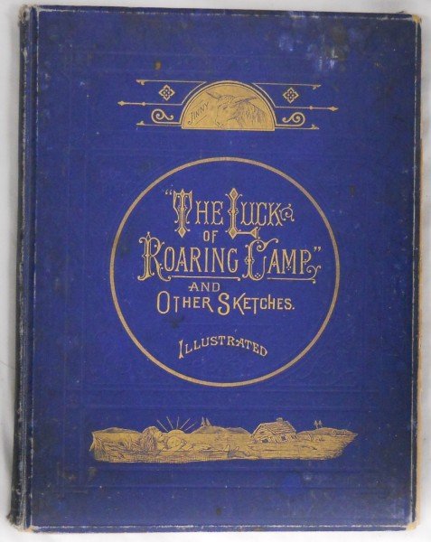 "The Luck of Roaring Camp, and other Sketches": "The Luck of Roaring Camp, and Other Sketches" by Bret Harte. Boston: Osgood & Co., 1872. Blue cloth with gilt pictorial cover and title; 75pp; illustrated with a frontis and five other full page plat