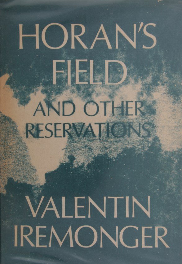 Valentin IREMONGER: Valentin IREMONGER Horan's Field and Other Reservations Dublin: Dolmen Press, 1972 First edition. Inscribed with dedication to poet Richard Ryan on the title page. Near fine in dust jacket. (1)