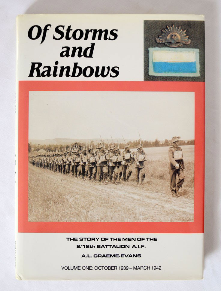 Australian Unit History. 2/12th Battalion: GRAEME-EVANS, A.L. Of Storms and Rainbows. The Story of the Men of the 2/12th Battalion A.I.F. Volume One: October 1939 - March 1942. Hobart: Southern Holdings, 1989. Hardcover in dustwrapper. 21 x 30