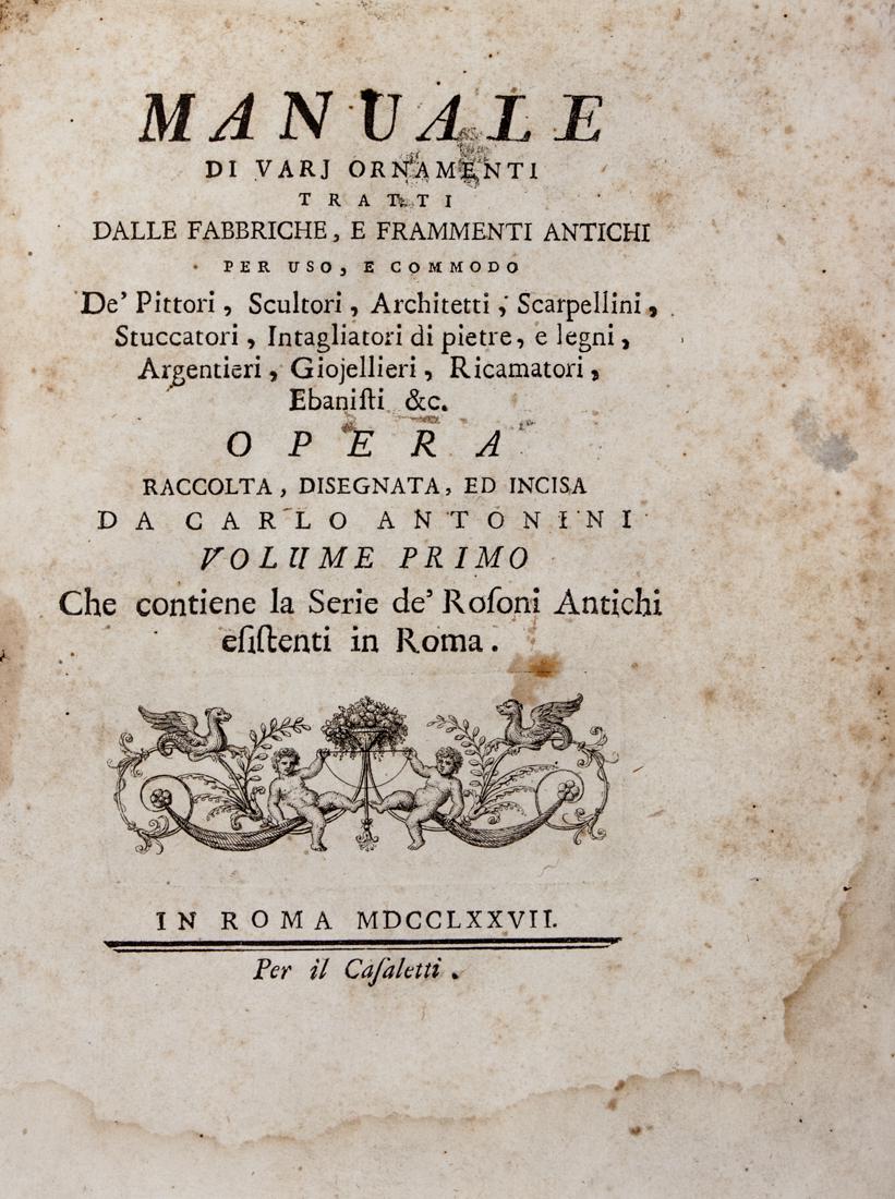 Antonini, Manuale di varj ornamenti…: Antonini Carlo, Manuale di varj ornamenti tratti dalle fabbriche, e frammenti antichi per uso, e commodo de' scultori, pittori, architetti, scarpellini [...]. Volume primo (-quarto). Roma: per il