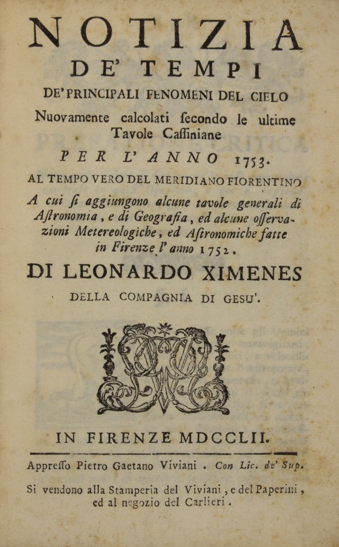 Ximenes, Notizia de' tempi…: Ximenes Leonardo, Notizia de' tempi de' principali fenomeni del cielo nuovamente calcolati secondo le ultime tavole cassiniane per l'anno 1753. In Firenze: appresso Pietro Gaetano Viviani, 1752. In-8&