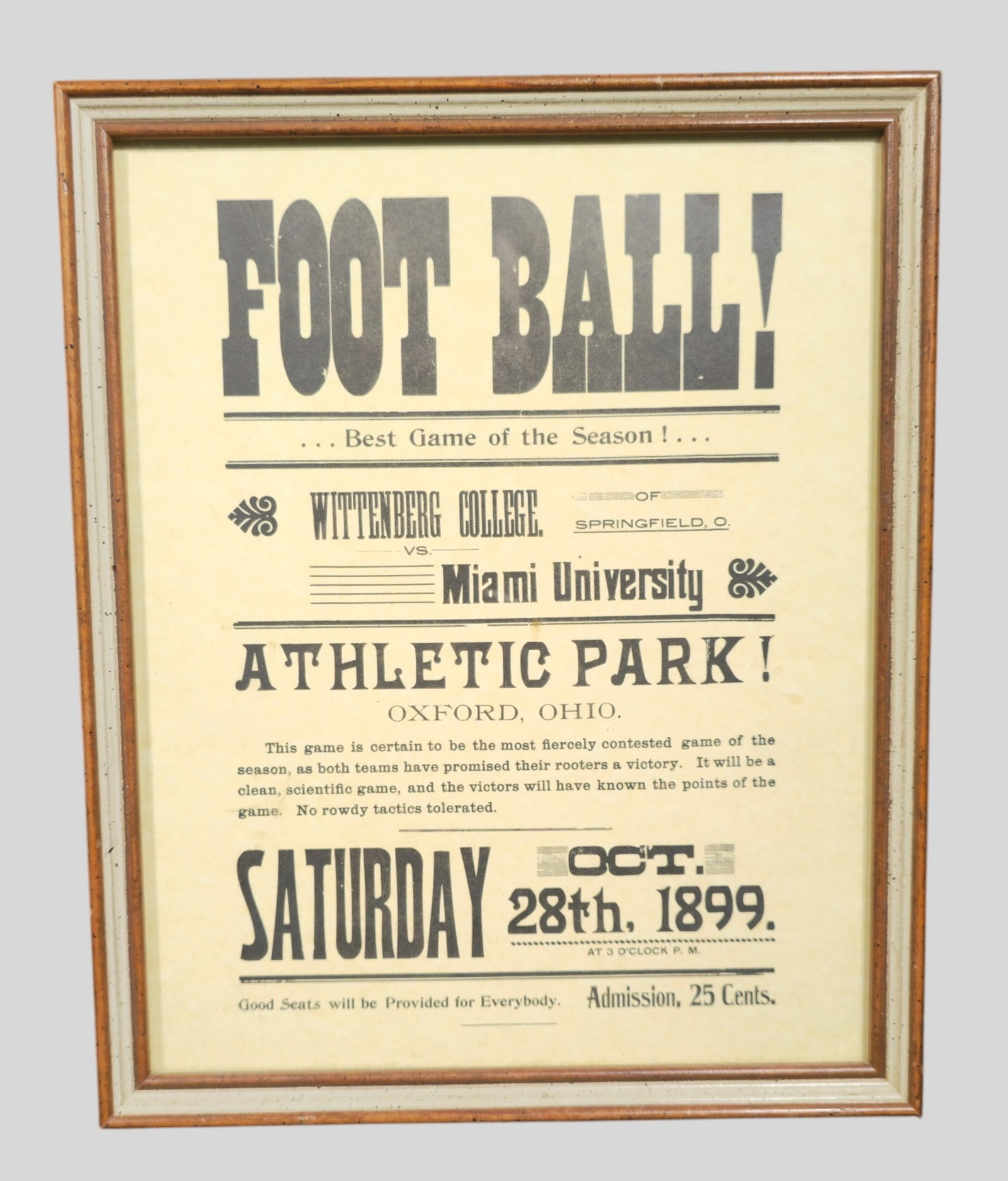 Wittenberg College vs. Miami University October 28th, 1899 Ad: Wittenberg College vs. Miami University October 28th, 1899 Ad. .25 Cents admission fee. Good seats will be provided for everyone. Image - 9 5/8 x 7 5/8. Frame - 10 3/4 x 8 3/4.
