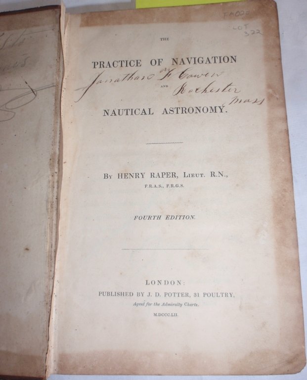 BOUND 19TH C BOOK "PRACTICE OF NAVIGATION" BY: HENRY RAPER RN LONDON, FOURTH EDITION, 9" X 6", BROWN CALF LEATHER, SHOWS WEAR, STAINING AND DISCOLORATION, FRONT END PAGE MISSING, 908 PAGES, BELONGED TO JOHNATHON COWEN, ROCHESTER, MA, SEAMAN.