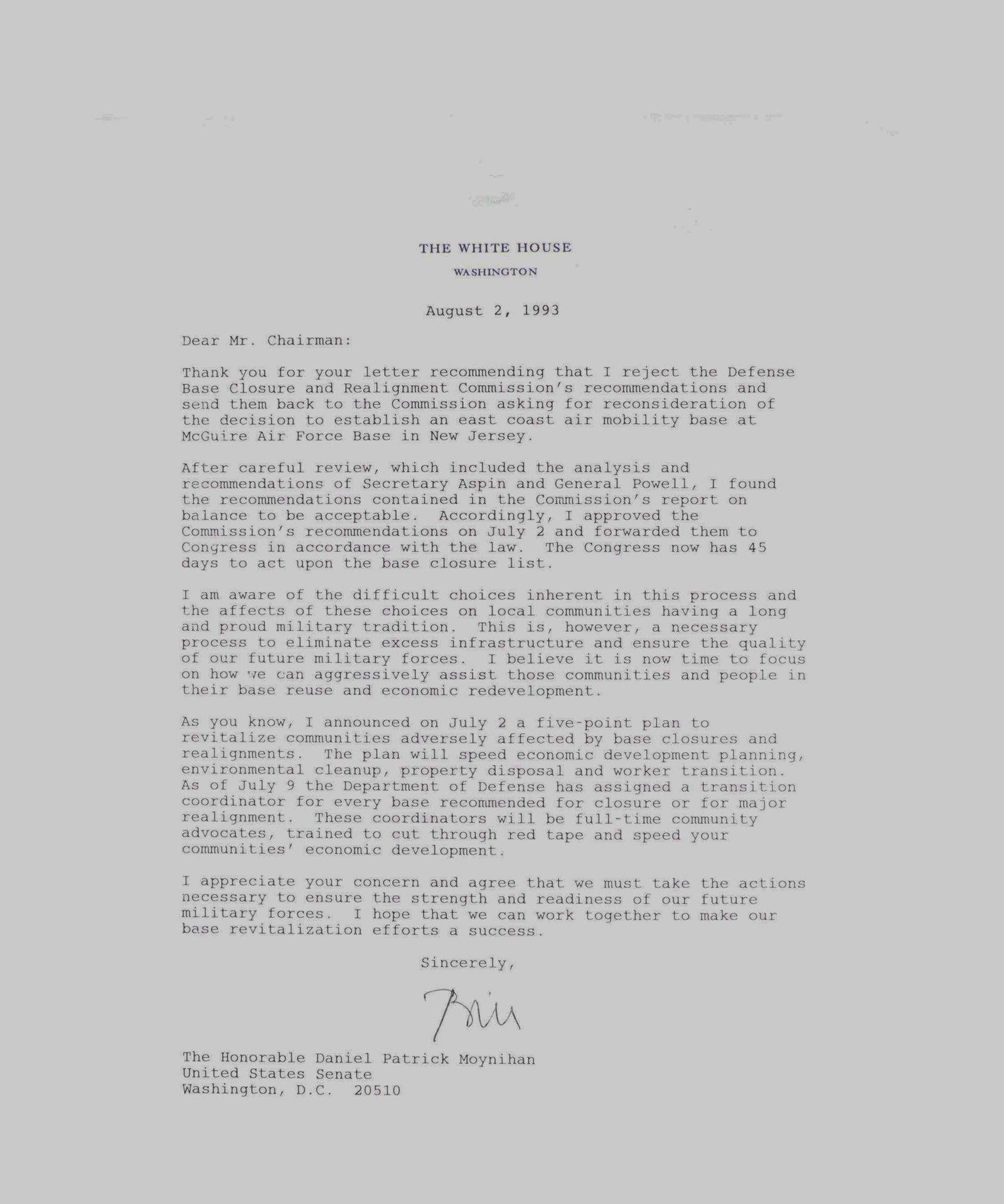 PRESIDENT CLINTON SIGNED WHITE HOUSE LETTER TO SENATOR DANIEL PATRICK MOYNIHAN ON MCGUIRE AFB BASE: PRESIDENT CLINTON SIGNED WHITE HOUSE LETTER TO SENATOR DANIEL PATRICK MOYNIHAN ON MCGUIRE AFB BASE CLOSURE, 1993 A substantive policy letter signed by President Clinton on White House letterhead, date