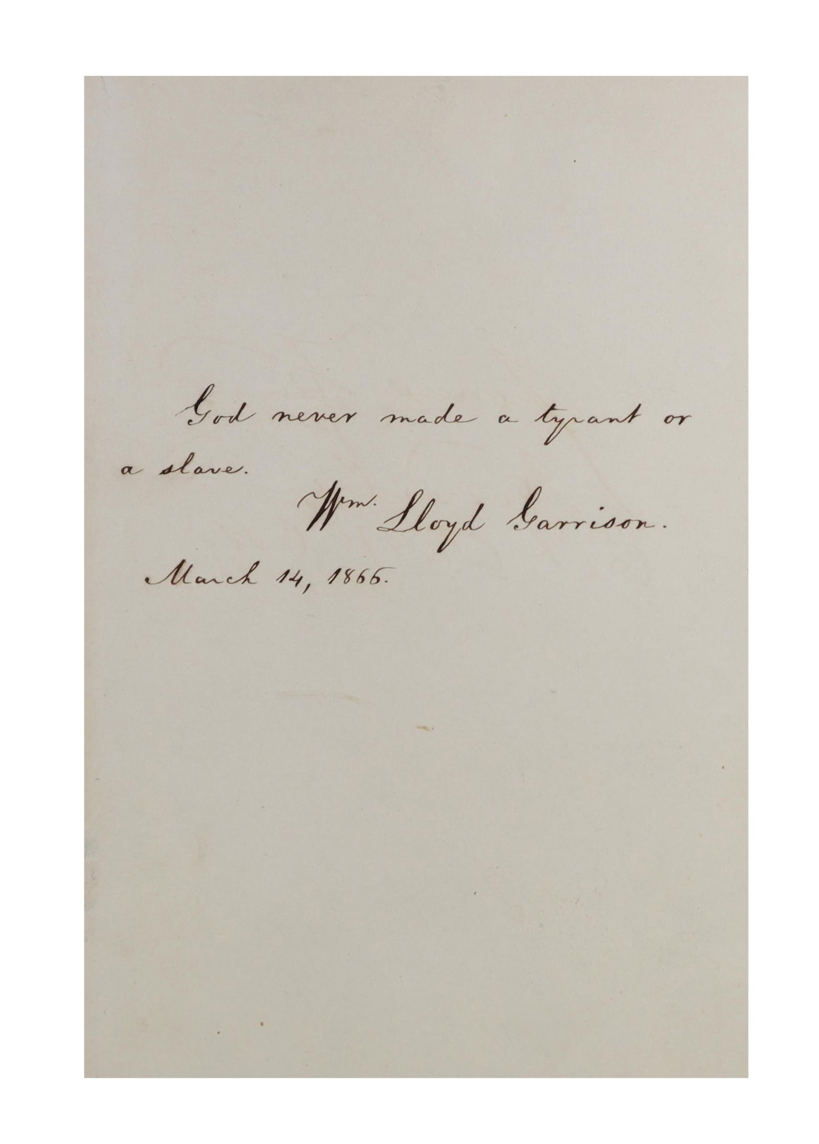 William Lloyd Garrison Autograph Quotation Signed, March 14, 1866 God Never Made a Tyrant or a Slave: William Lloyd Garrison founded The Liberator in 1831 and edited it for thirty five years, making it the most uncompromising voice of the American abolitionist movement and himself its most recognizabl