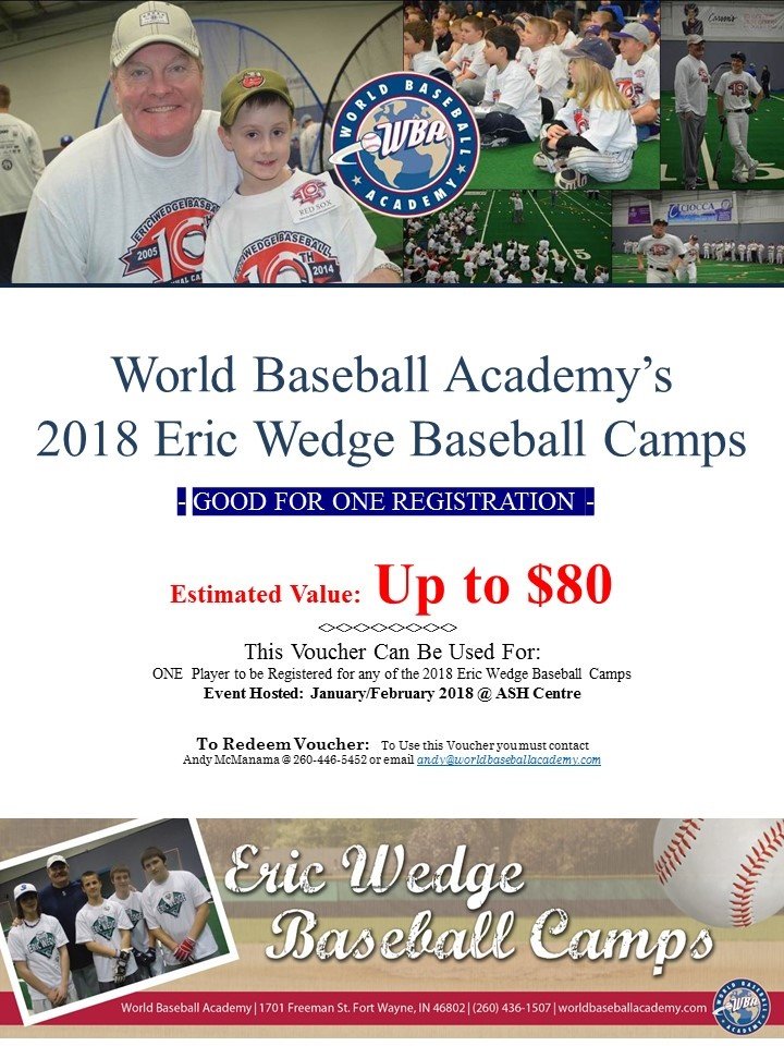 Eric Wedge Baseball Camp-Value $80: Voucher for one free registration to any of the 2018 Eric Wedge Baseball Camps in January/February. Donated by World Baseball Academy.