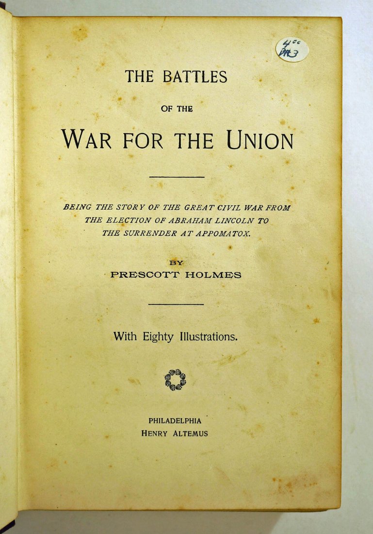 The Battles of the War for the Union. Being the story: The Battles of the War for the Union. Being the story of the great civil war from the election of Abraham Lincoln to the surrender of Appomatox by Prescott Holmes. Includes eighty illustrations. Phila