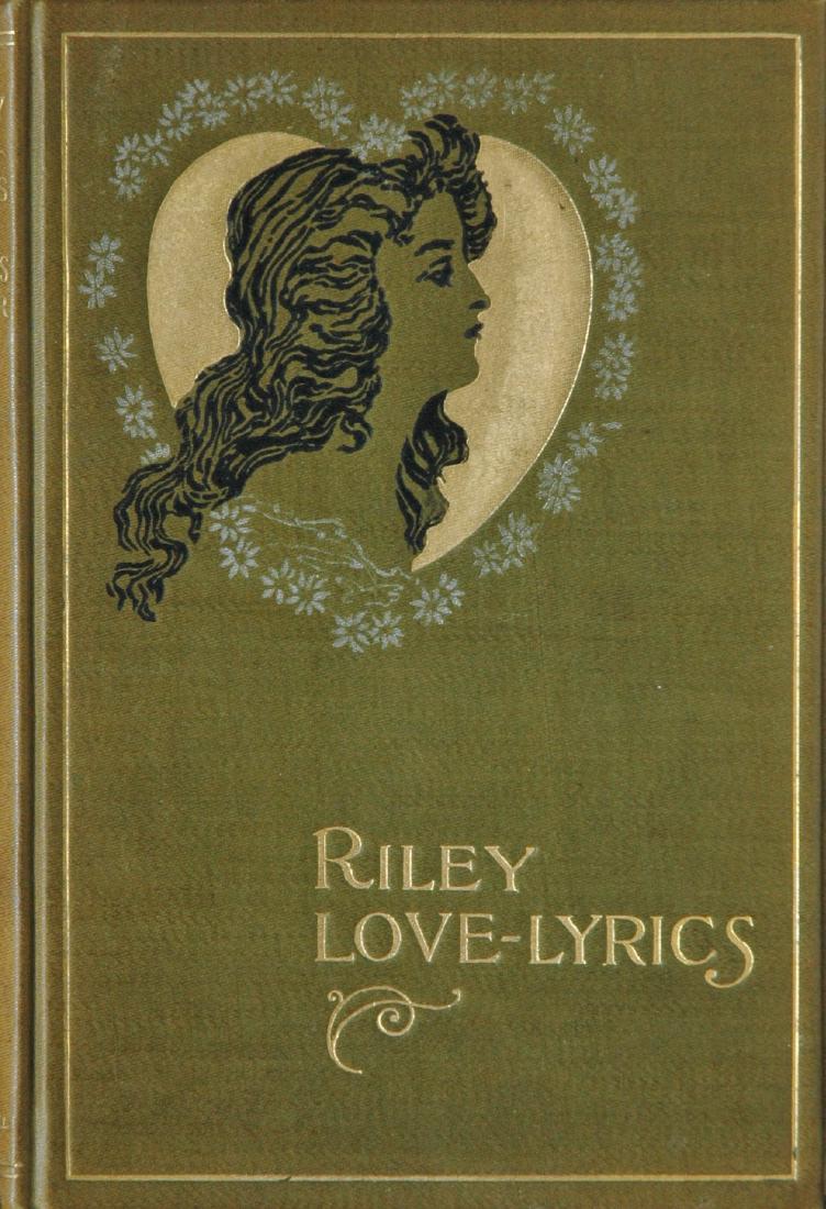 DYER, William B. James Whitcomb Riley, Riley: DYER, William B. James Whitcomb Riley, Riley Love-Lyrics, Indianapolis: Bowen-Merrill, 1899. Hardcover (gold, black, and white-stamped green cloth), 8 x 5 Â½ inches, 192 pages, halftone illustration
