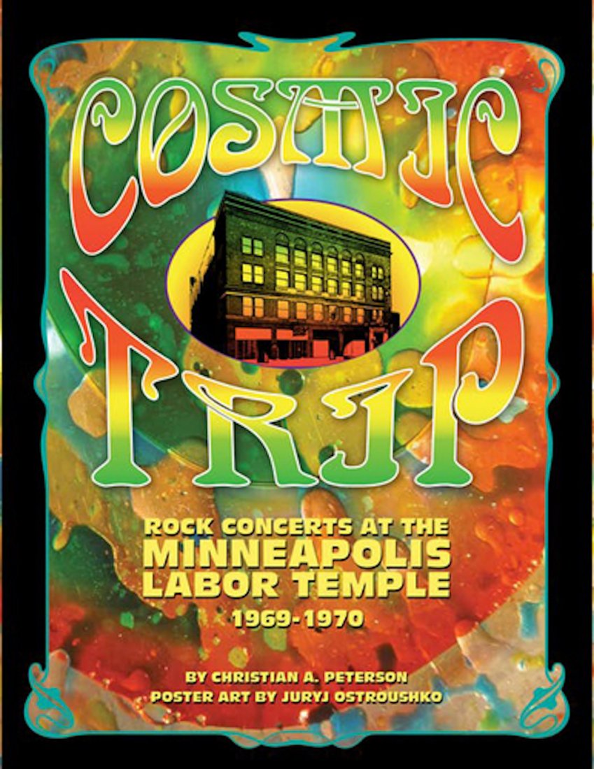 COSMIC TRIP: Rock Concerts at the Labor Temple 69-70: COSMIC TRIP: Rock Concerts at the Minneapolis Labor Temple, 1969-1970Text by Christian A. Peterson, & Poster Pash (Paul Pashibin, Pashco.com)Original Poster Art by Juryj (George) OstroushkoPublished b