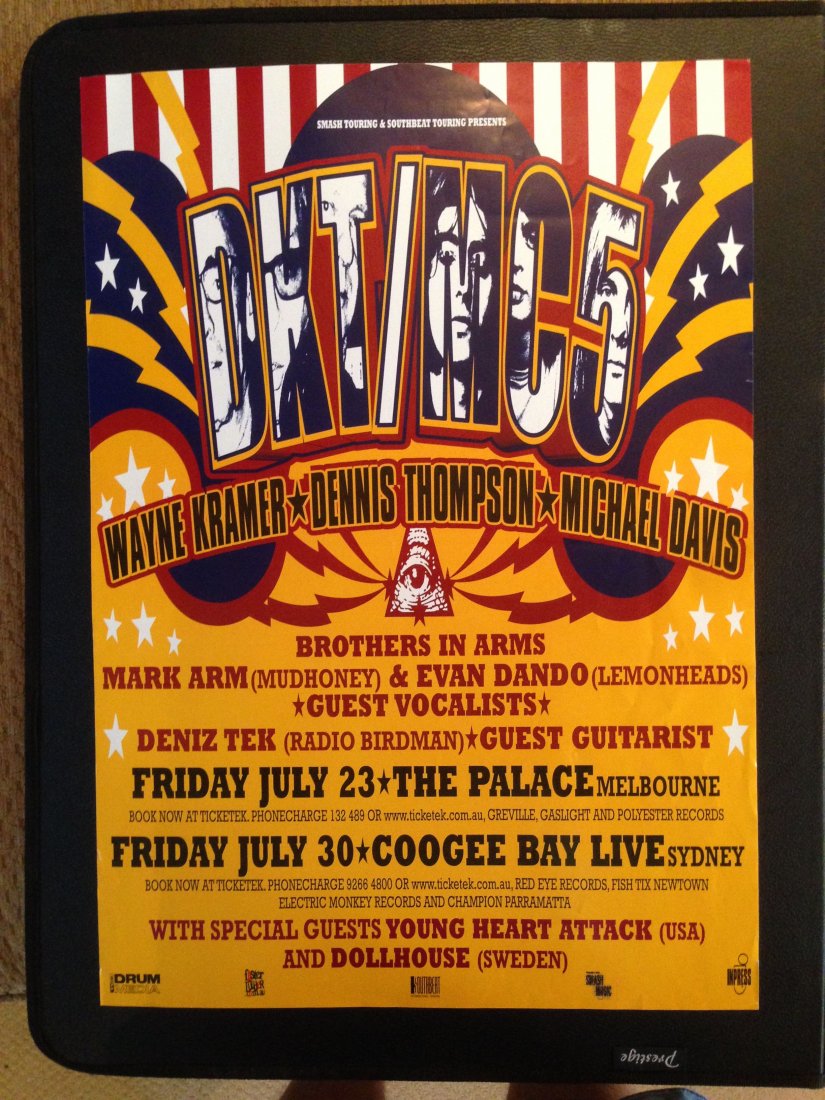 DKT MC5 BROTHERS IN ARMS: DKT MC5 BROTHERS IN ARMS. Wayne Kramer, Dennis Thompson, Michael Davis. Mark Arm (Mudhoney), Evan Dando (Lemonheads), Deniz Tec (Radio Birdman), at the Palace in Melbourne and CoogeeBay Live in Sydney