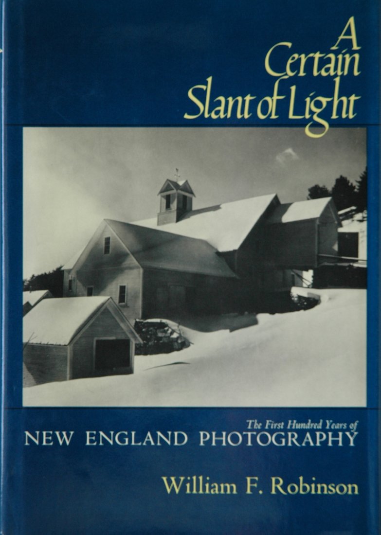 ROBINSON, William F. A Certain Slant of Light: ROBINSON, William F. A Certain Slant of Light: The First Hundred Years of New England Photography, Boston: New York Graphic Society, 1980. Hardcover (gold-stamped blue cloth), 10-¼ x 7-¼ inches, 244