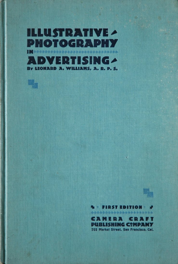 WILLIAMS, Leonard A. Illustrative Photography in Advert: WILLIAMS, Leonard A. Illustrative Photography in Advertising, San Francisco: Camera Craft Publishing Co., 1929. Hardcover (black and blue-stamped blue cloth), 10-3/8 x 7 inches, 96 pages, halftone ill