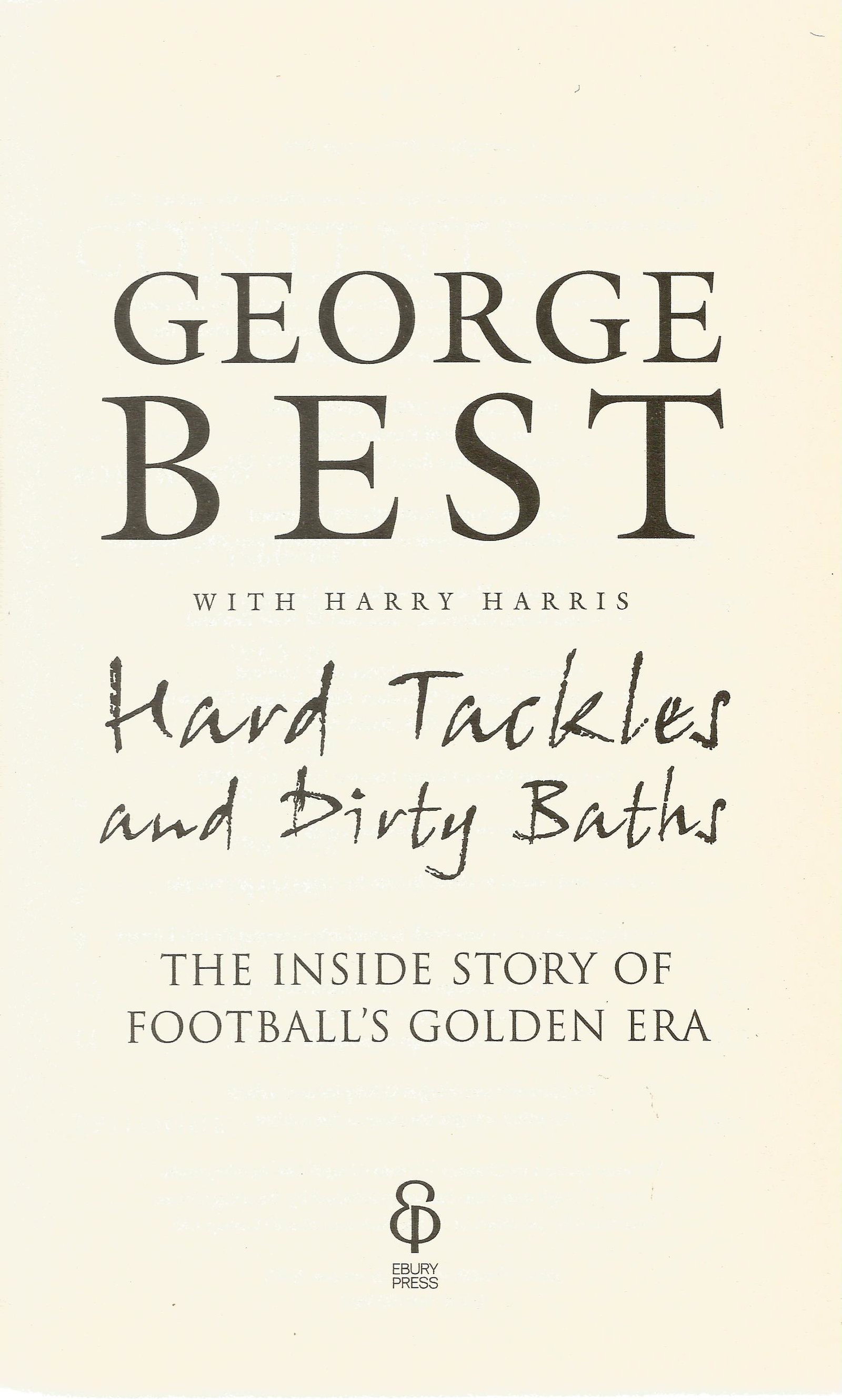 George Best hardback book Hard Tackles and Dirty Baths: George Best hardback book Hard Tackles and Dirty Baths - The inside story of Football's Golden era 2007 published by Ebury Press in good condition. Sold on behalf of the Michael Sobell Cancer Charity.