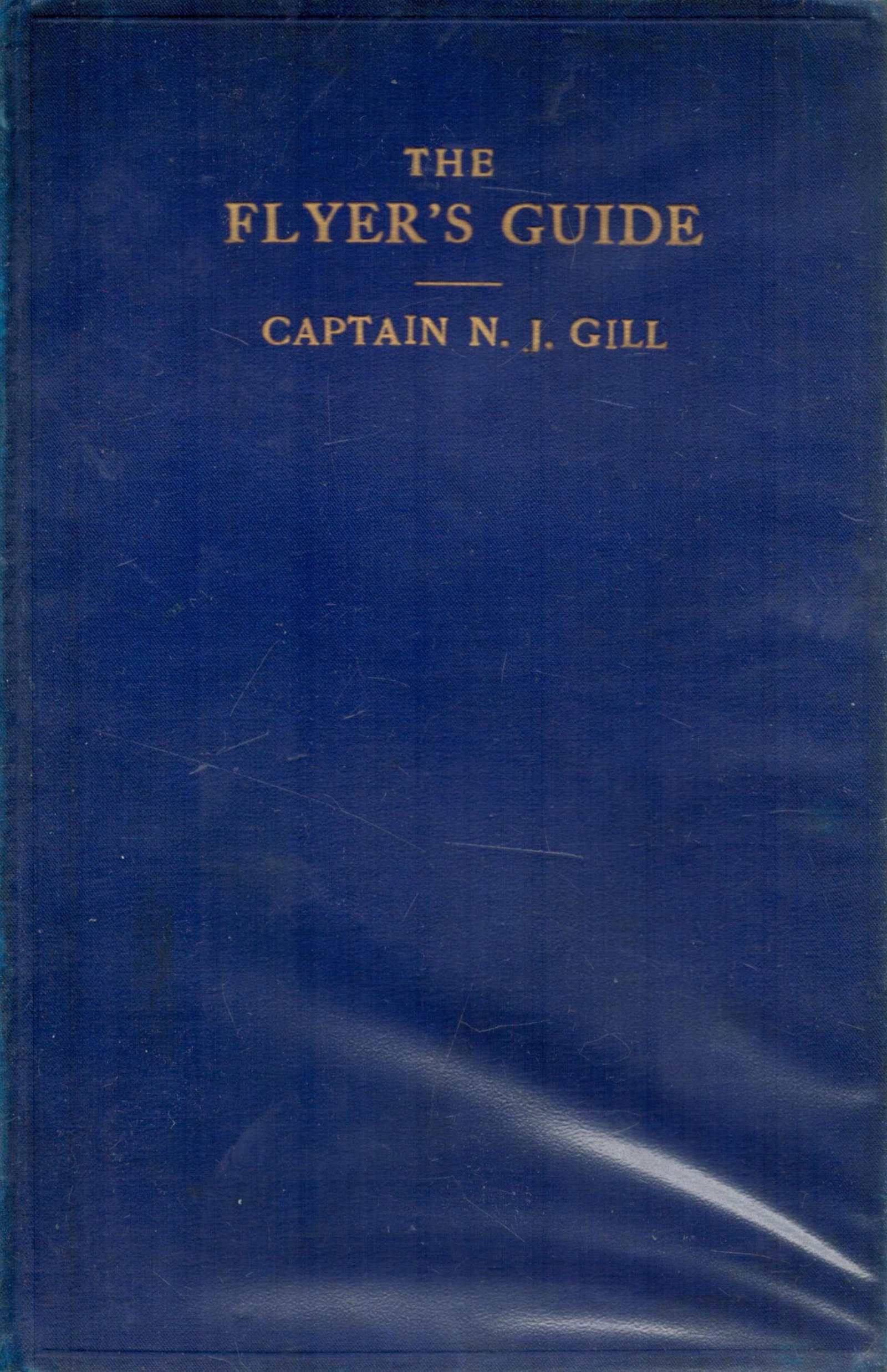 The Flyer's Guide An Elementary Handbook for Aviators by Captain N J Gill 1916 First Edition: The Flyer's Guide An Elementary Handbook for Aviators by Captain N J Gill 1916 First Edition Hardback Book with 102 pages published by Hugh Rees, Ltd London good condition. All autographs are genuine 