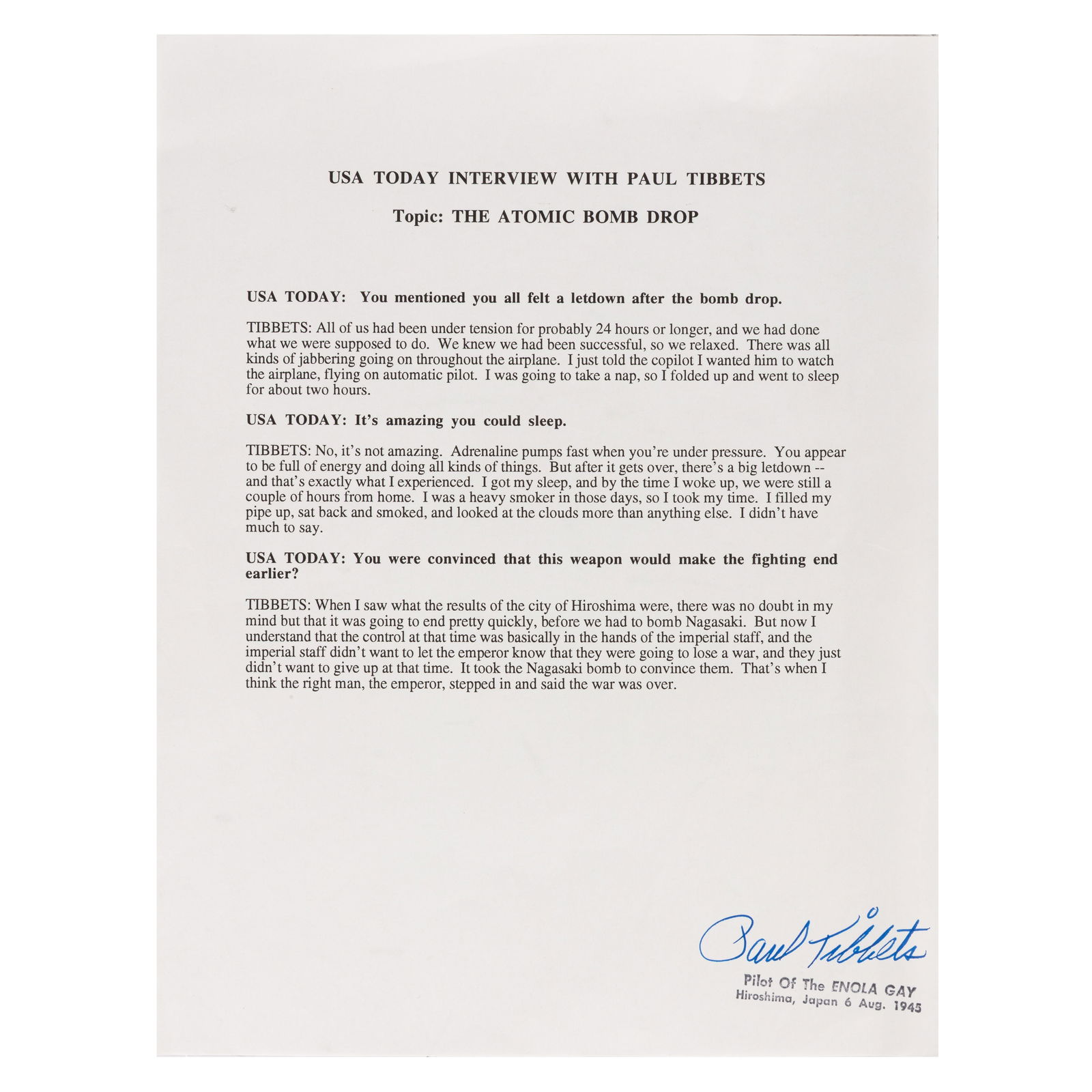 Tibbets (Paul) Signed interview typescript: Tibbets (Paul) Signed interview typescript Signed print of Paul Tibbets interview with USA Today, signed at the conclusion in blue ballpoint ink, signature written above a stamp reading "Pilot Of