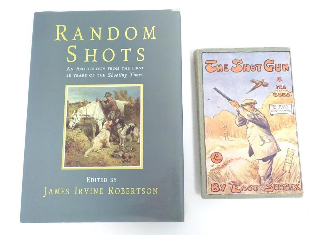 Shooting, sporting books: The Shotgun and its Uses: Shooting, sporting books: The Shotgun and its Uses ('East Sussex', pub. Simpkin, Marshall, Hamilton and Kent Co. Ltd, first edition 1914), together with Random Shots (ed. James Irvine Roberrtson, pub.