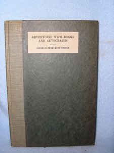 ADVENTURES WITH BOOKS & AUTOGRAPHS BY SEYMOUR: Seymour, George Steele. Adventures with Books and Autographs. Chicago: The Bookfellows, 1920. Limited to 500 copies. Inscribed by author. VG+