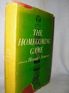 Signed Howard Nemerov.: Nemerov, Howard. The Homecoming Game. NY: Simon & Schuster, 1957. 1st. VG- in chipped DJ. Laid in are two flyers for a reading and reception for Nemerov when he read at Pittsburg State University.