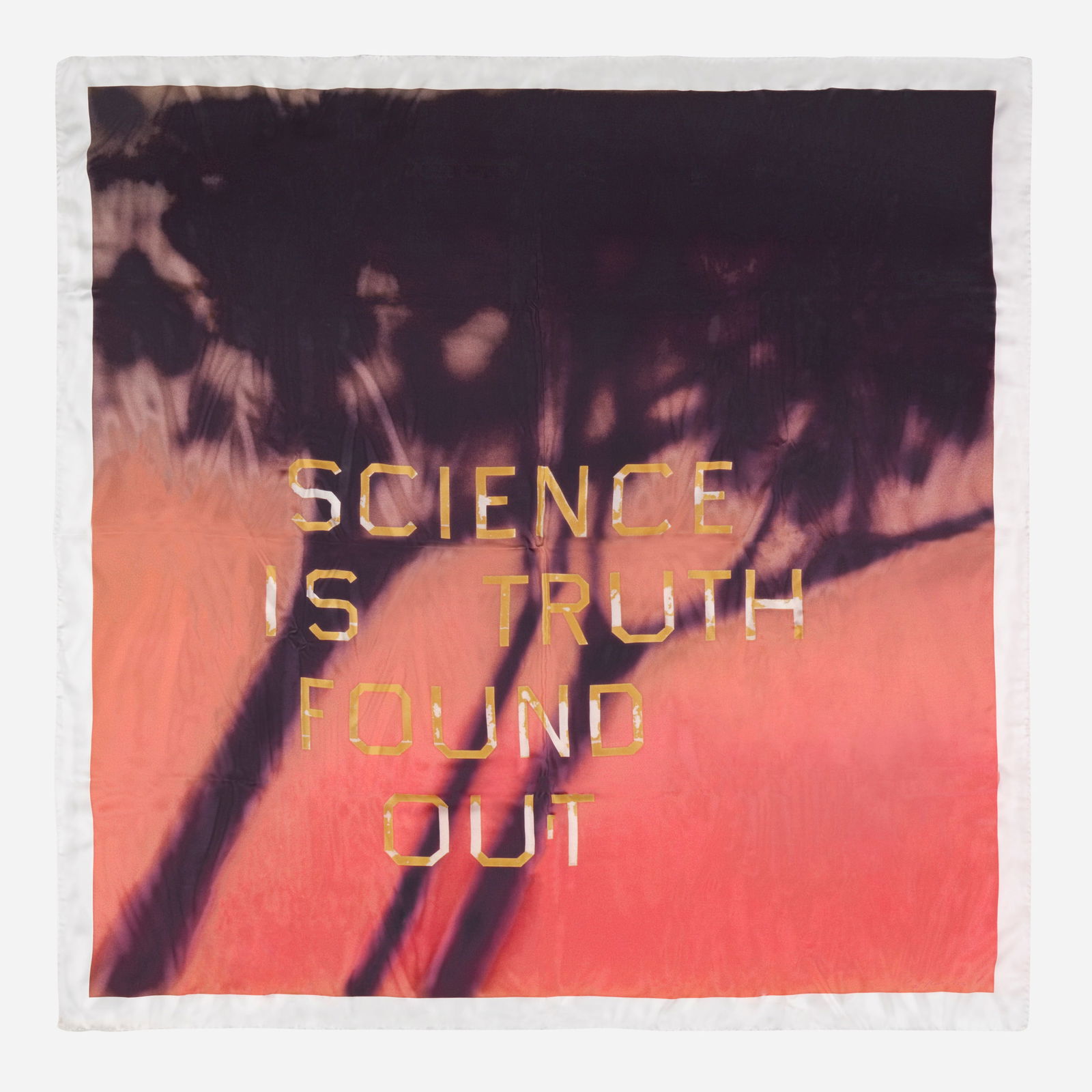 Science Is Truth Found Out (RED)ition: Ed Ruscha Science Is Truth Found Out (RED)ition 2022silk twill scarf 51.25 h × 51.875 w in (130 × 132 cm) Printed signature, title, number and inscription on sewn label to verso