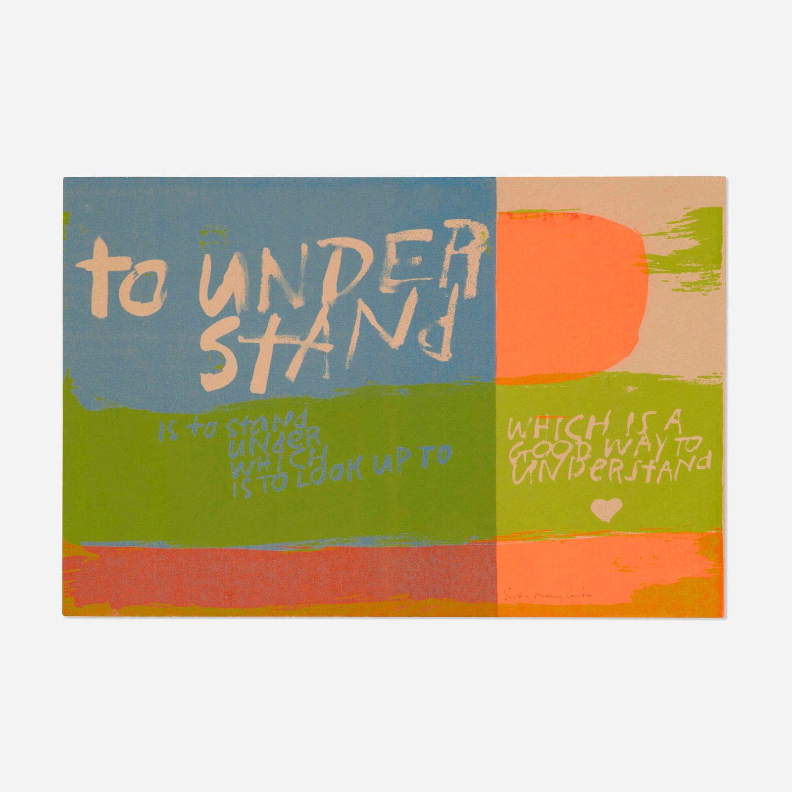 Corita Kent (Sister Mary Corita), to understand: Corita Kent (Sister Mary Corita) to understand 1965 screenprint in colors 11.5 h x 17.25 w in (29 x 44 cm) Signed to lower edge 'Sister Mary Corita'. This work is from the edition of 100