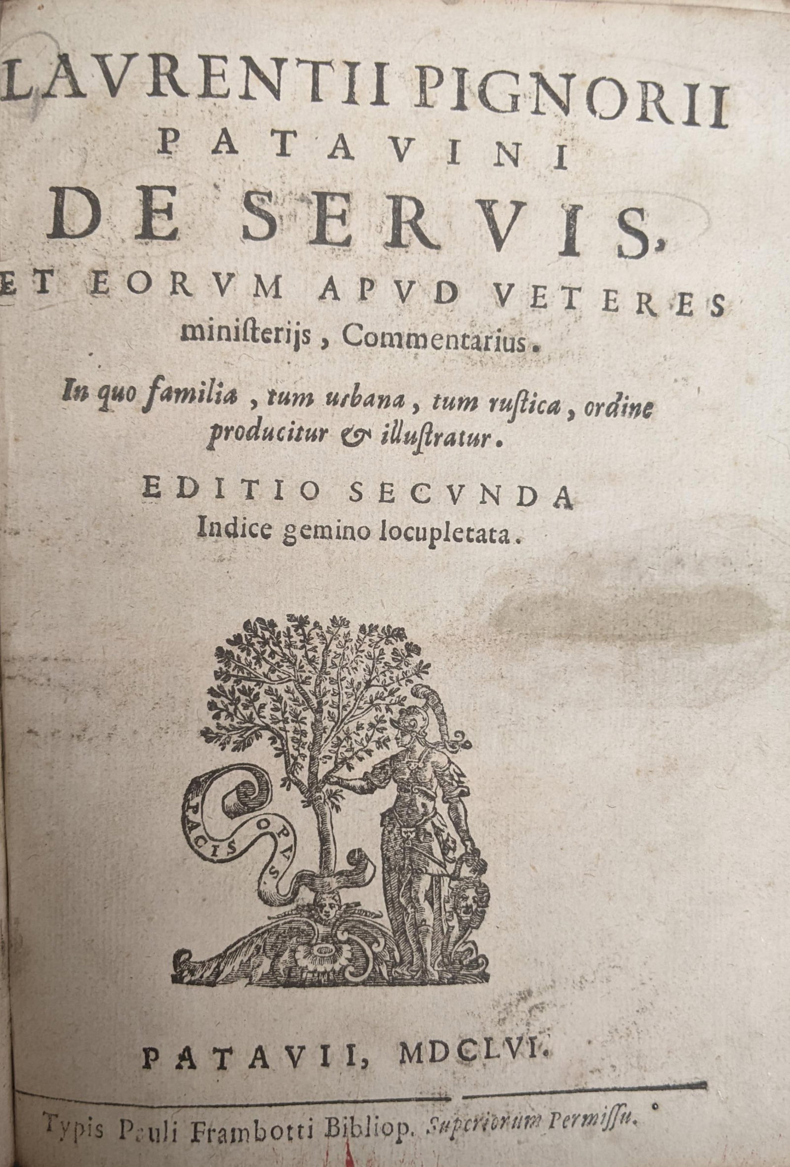 De Servis, et Eorem Apud Veteres....: [Biography] Pignoria, Lorenzo. De servis et eorum apud viteres ministerijs, commentarius... Patavii (Padoue) typis Paris, Frambotti bibliop.,1656. Small 4to, (xvi) 280 (xx) pages, early calf over boar