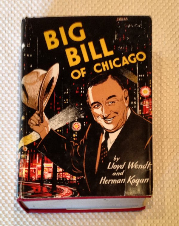 BIG BILL OF CHICAGO - Wendt/Kogan: BIG BILL OF CHICAGO by Lloyd Wendt and Herman Kogan, 1953, stated first edition, The Bobbs-Merrill Co. HC w/DJ. The story of Big Bill Thompson (William Hale Thompson), the son of Bostonians who came t