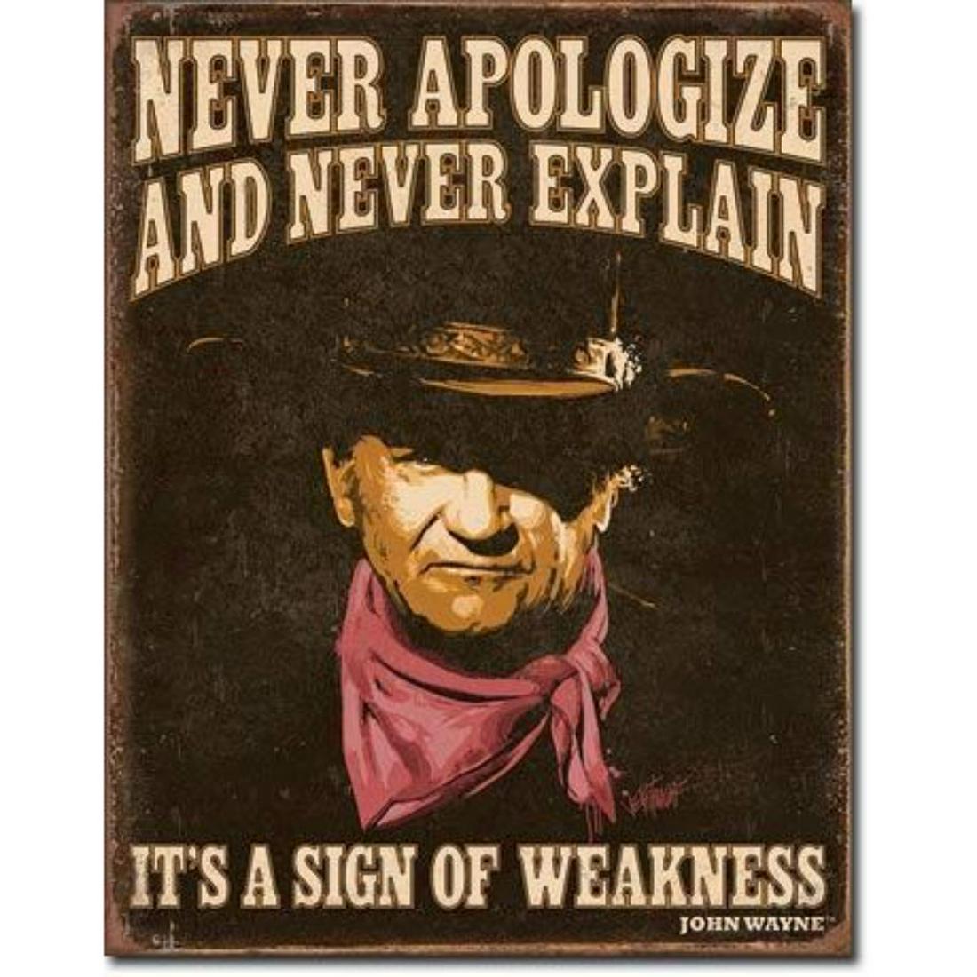 Never Apologize And Never Explain, John Wayne Metal Pub: "Never Apologize And Never Explain, It's A Sign Of Weakness" John Wayne metal pub bar sign. 12 1/2" X 16 1/2" with pre-drilled holes for mounting.