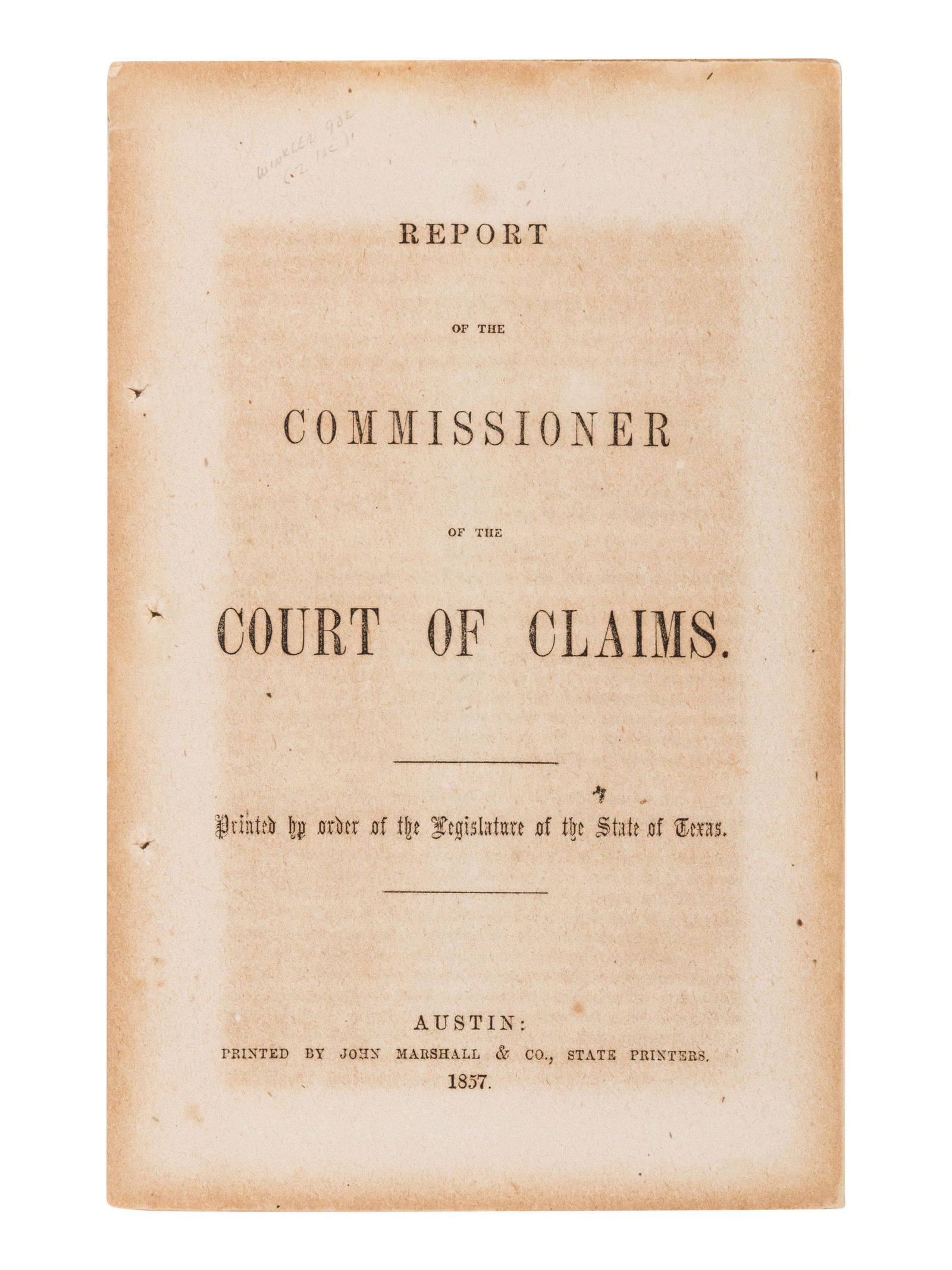 [TEXAS]. Report of the Commissioner of the Court of: [TEXAS]. Report of the Commissioner of the Court of Claims. Printed by order of the legislature of the State of Texas. Austin: John Marshall & Co., 1857. 8vo (214 x 137 mm). 22pp. (Some browning or sp