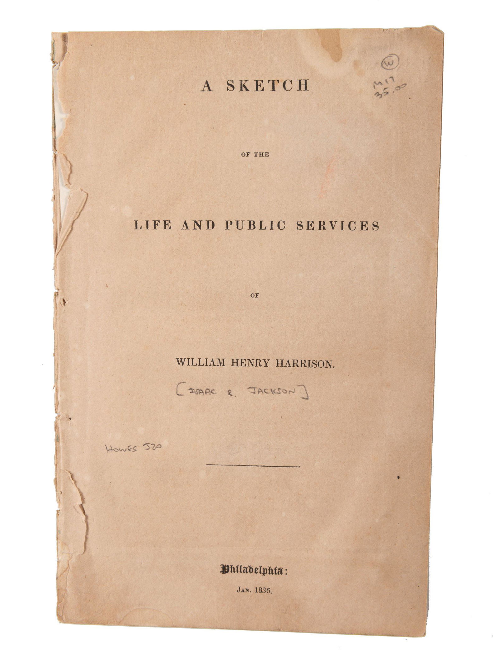 [JACKSON, Isaac R.]. A Sketch of the Life and: [JACKSON, Isaac R.]. A Sketch of the Life and Public Services of William Henry Harrison. Philadelphia: Jan. 1836. Campaign literature for Harrison's first (unsuccessful) run at the Presidency. &