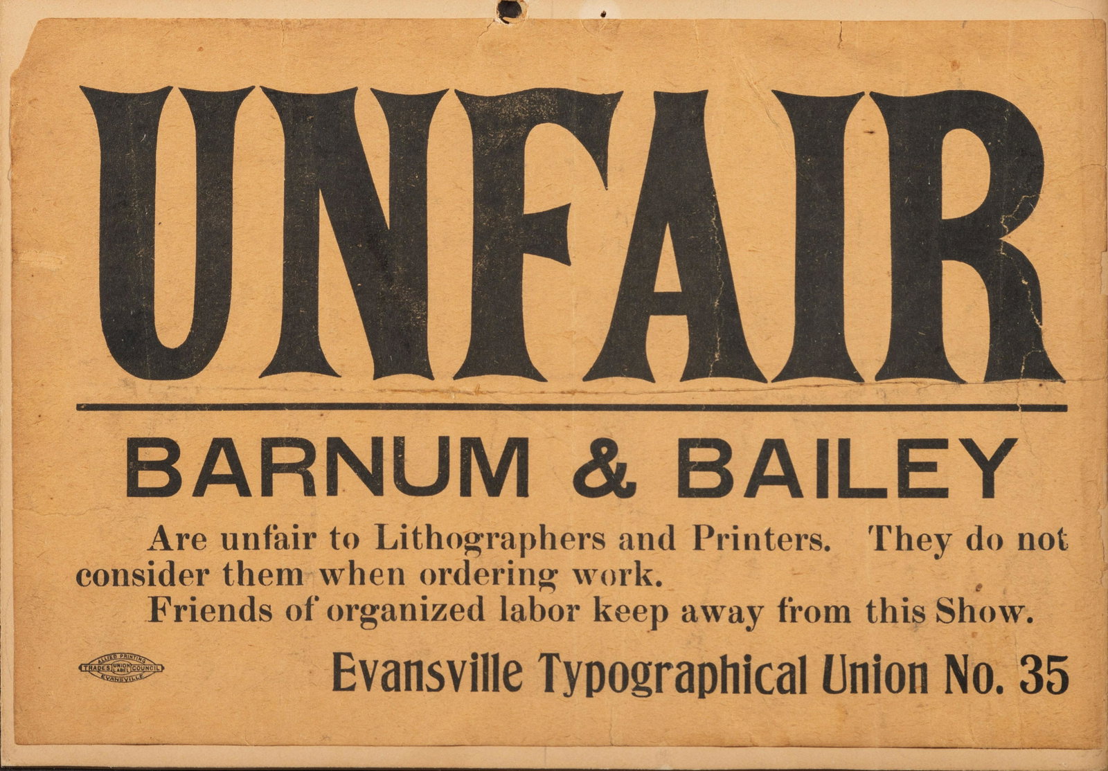 [LABOR]. Unfair. Barnum and Bailey Are unfair to lithographers and printers. Evansville, [IN]:: [LABOR]. Unfair. Barnum and Bailey Are unfair to lithographers and printers. Evansville, [IN]: Evansville Typographical Union No. 36, [1907-early 1908]. 8 7/16 x 5 3/4 in. printed broadside