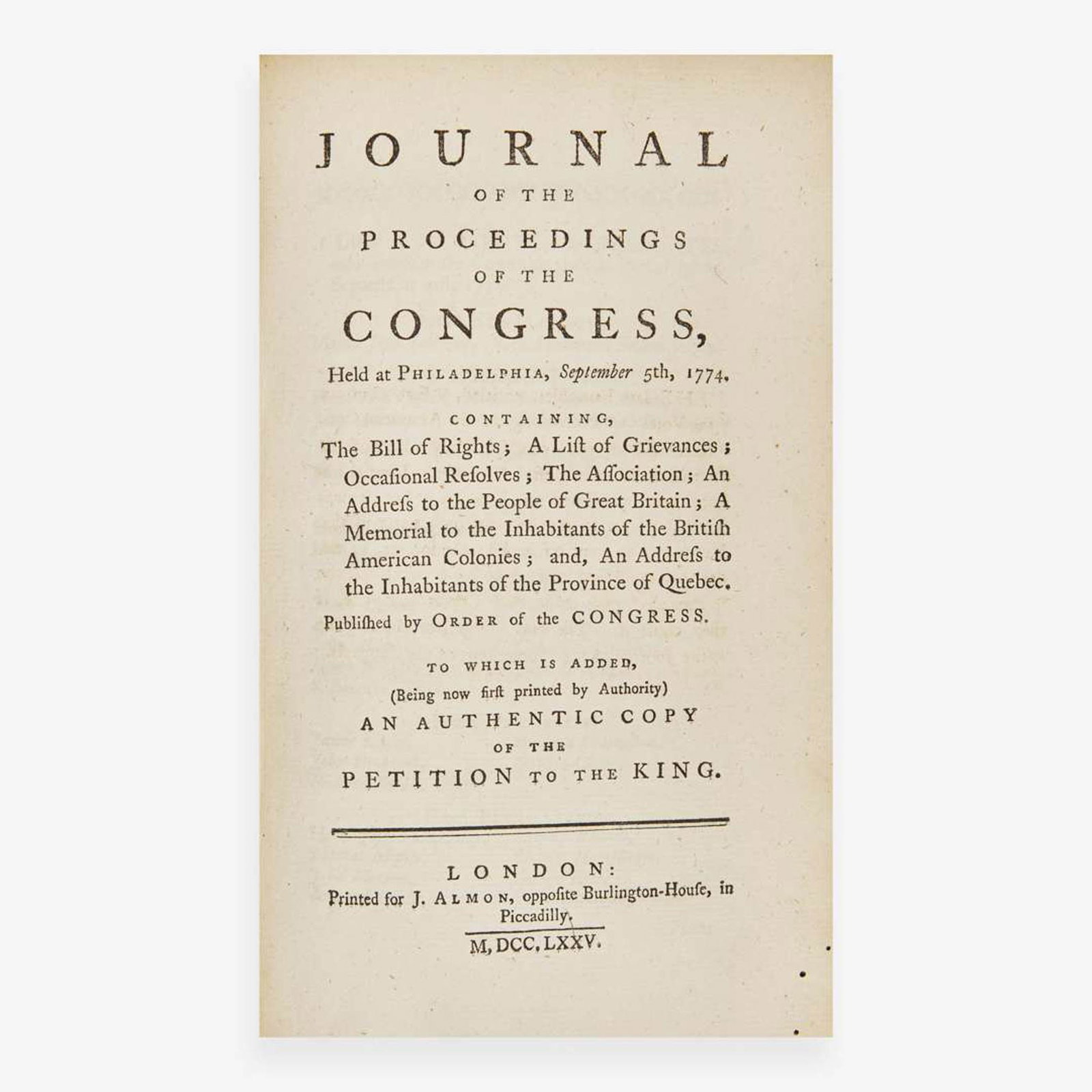 [Americana] Journal of the Proceedings of the Congress, Held at Philadelphia, September 5th, 1774.: Journal of the Proceedings of the Congress, Held at Philadelphia, September 5th, 1774. Containing, The Bill of Rights; A List of Grievances; Occasional Resolves; The Association... London: Printed for