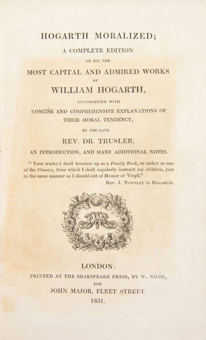 (HOGARTH, WILLIAM) TRUSSLER, JOHN. Hogarth Moralized. L: (HOGARTH, WILLIAM) TRUSSLER, JOHN Hogarth Moralized; A Complete Edition of All the Most Capital and Admired Works of William Hogarth. London: Printed at the Shakespeare Press for John Major, 1831. 8vo