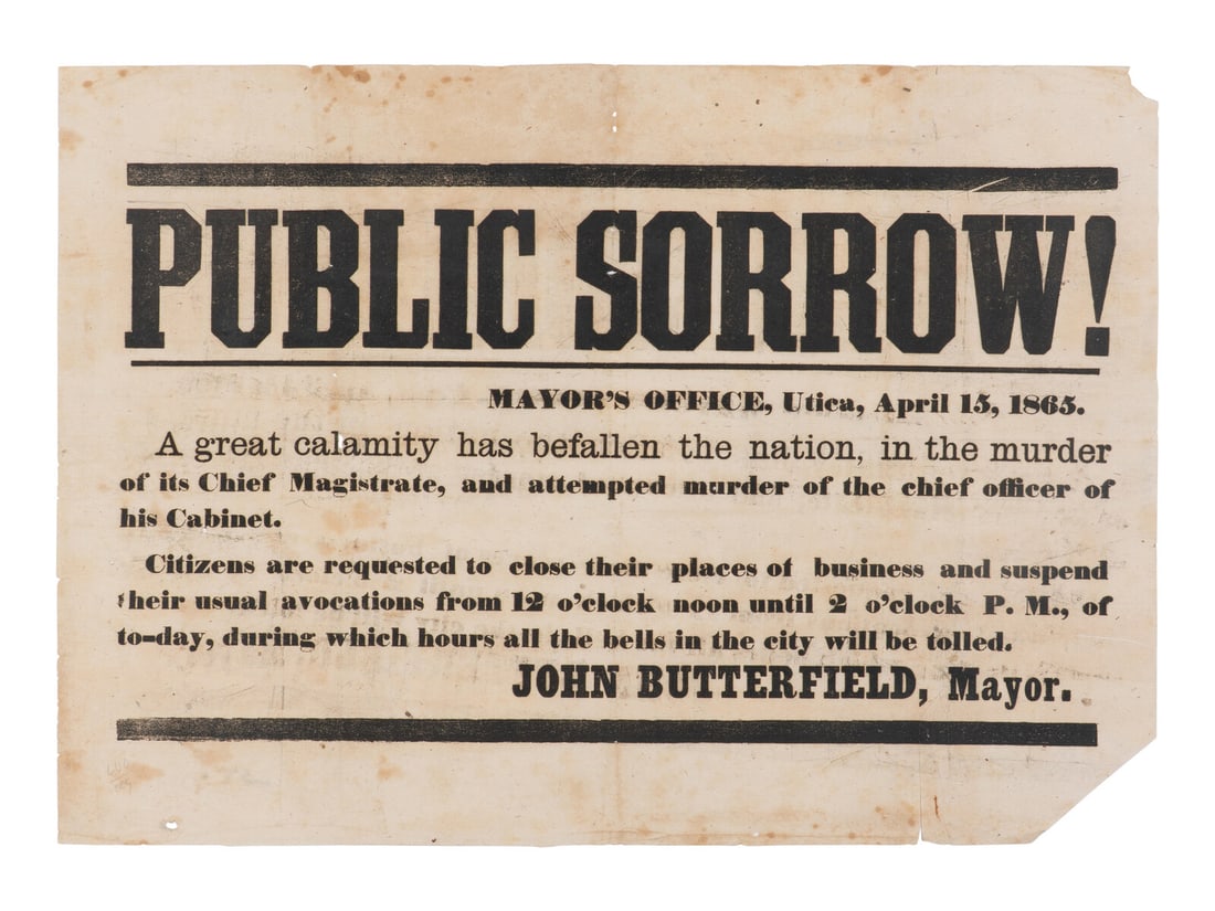 [LINCOLN ASSASSINATION]. BUTTERFIELD, John. Public Sorrow! Utica, New York: n.p., 15 April 1865.: [LINCOLN ASSASSINATION]. BUTTERFIELD, John. Public Sorrow! Utica, New York: n.p., 15 April 1865. 15 x 10 3/4 in. printed broadside. (Corner loss, toning, minor soiling, spotting.) In full: "A great ca