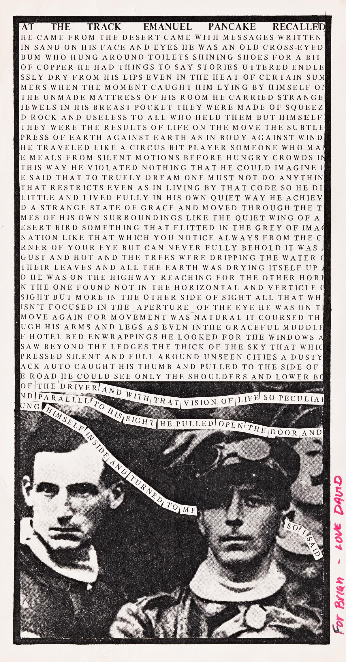 DAVID WOJNAROWICZ (1954-1992) At the Track Emanuel: DAVID WOJNAROWICZ (1954-1992)At the Track Emanuel Pancake recalled... Photocopy. 280x215 mm; 11x8½ inches. Signed and dedicated in ink. 1977. Only one other copy traced, at New York University.Pr